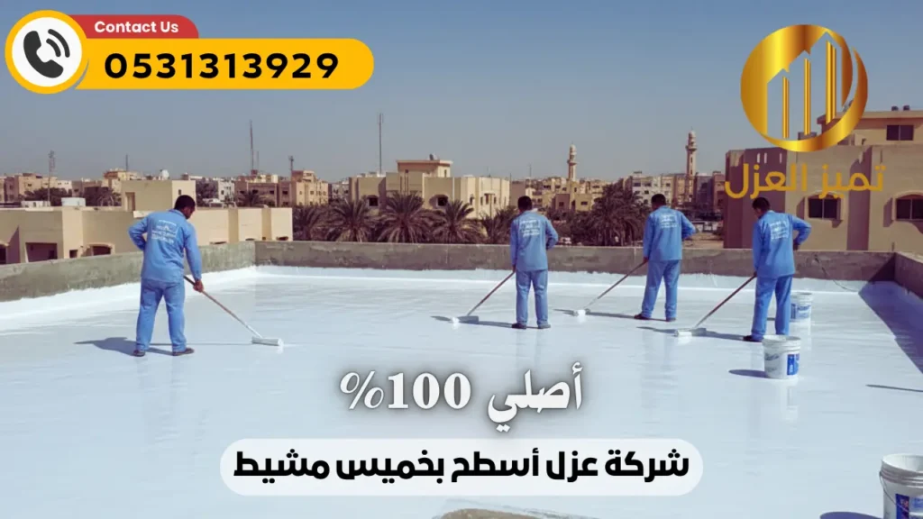 شركة عزل اسطح بخميس مشيط | عزل مائي حراري فعال 100% أصلي 6 شركة عزل اسطح بخميس مشيط معتمدة تقدم عوازل اسطح اصلية 100%