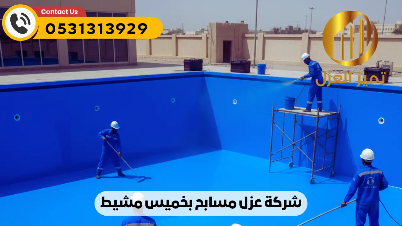 شركة عزل اسطح بخميس مشيط | عزل مائي حراري فعال 100% أصلي 13 شركة عزل مسابح بخميس مشيط