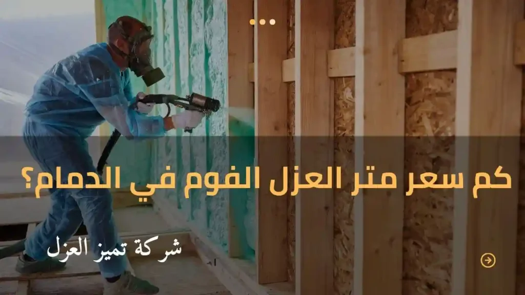 كم سعر متر العزل الفوم في الدمام؟