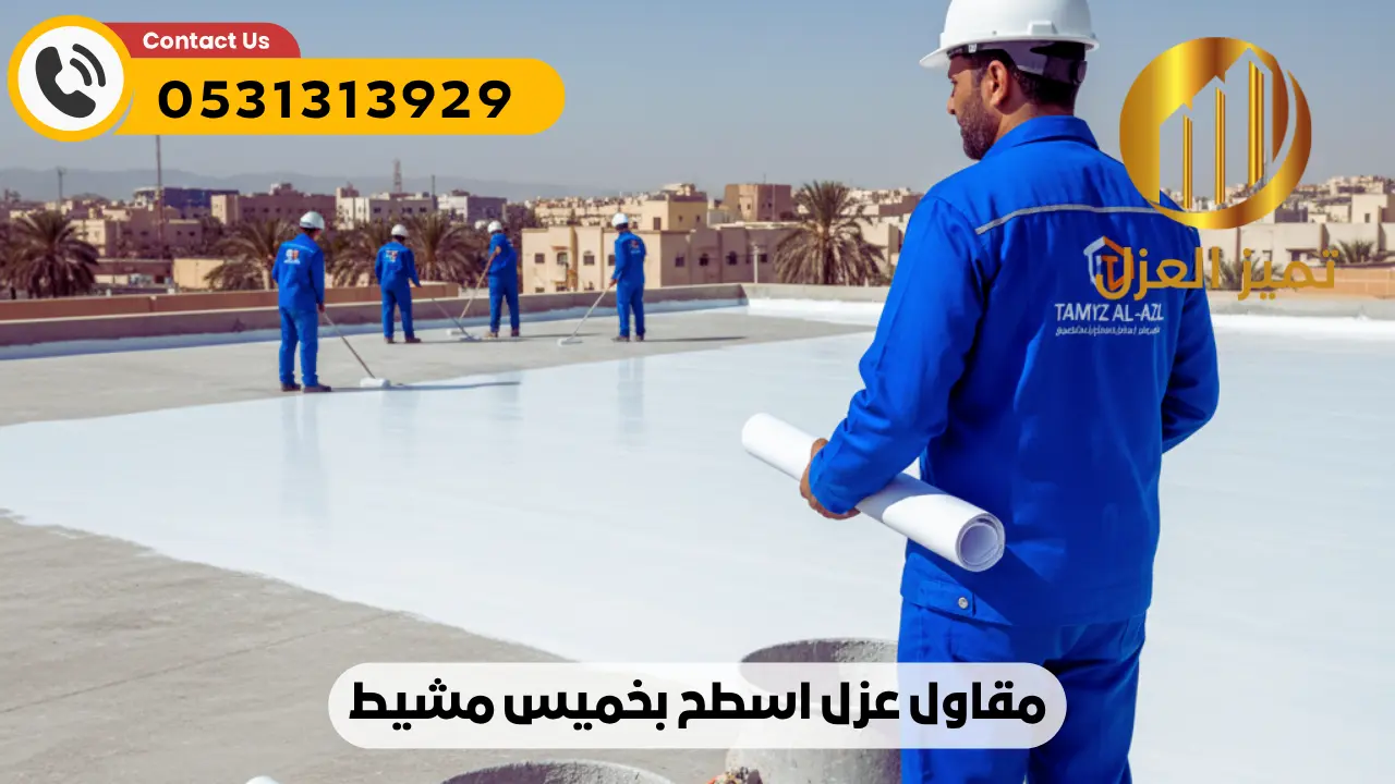 شركة عزل اسطح بخميس مشيط | عزل مائي حراري فعال 100% أصلي 9 افضل مقاول عزل اسطح بخميس مشيط شركة تميز العزل