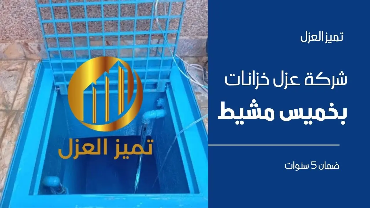افضل شركة عزل خزانات بخميس مشيط بضمان 5 سنوات 1 شركة عزل خزانات بخميس مشيط